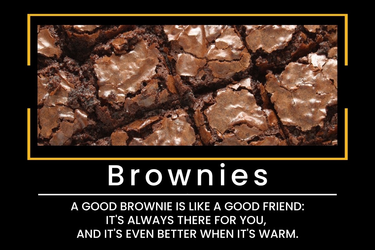 Brownies: A good brownie is like a good friend: it's always there for you, and it's even better when it's warm.