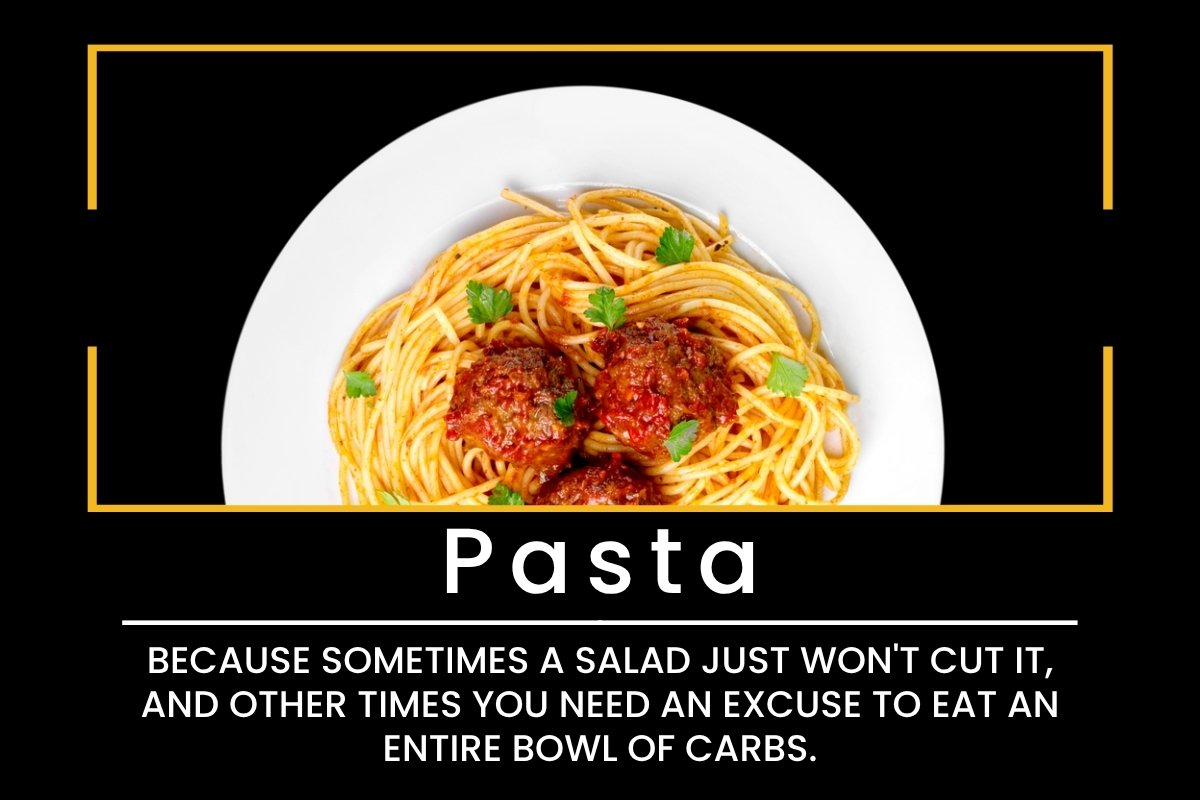 Pasta: Because sometimes a salad just won't cut it, and other times you need an excuse to eat an entire bowl of carbs.