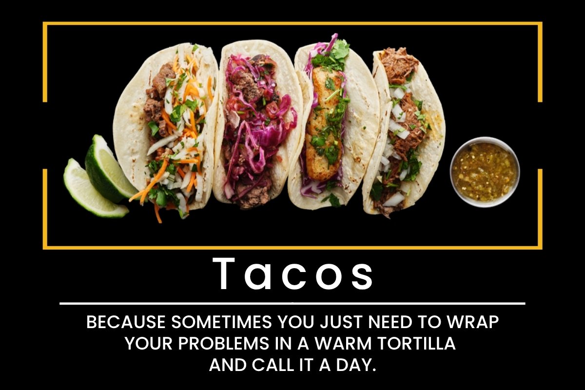 Tacos: Because sometimes you just need to wrap your problems in a warm tortilla and call it a day.